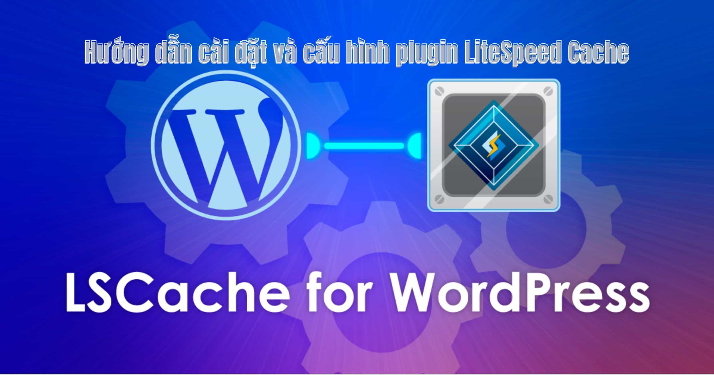 Hướng dẫn cài đặt và cấu hình plugin LiteSpeed Cache Hướng dẫn cài đặt và cấu hình plugin LiteSpeed Cache